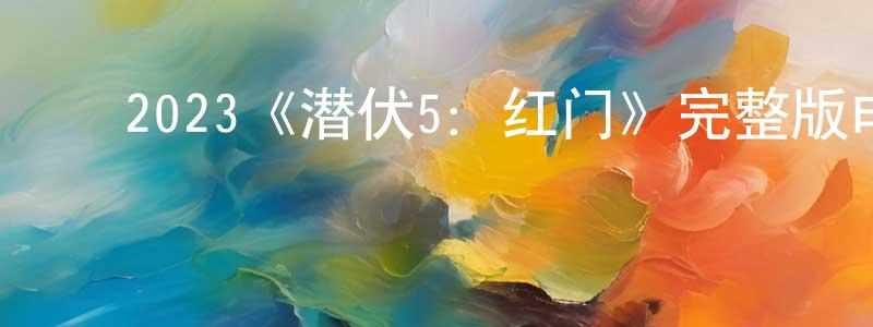 ﻿曾丽思的网络影视资源,﻿2023《潜伏5：红门》完整版电影/在线观看/百度云-美剧天堂